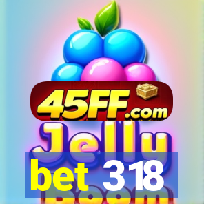 bet 318